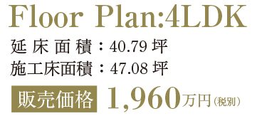 Floor Plan:4LDK、延床面積:40.79 坪、施工床面積:47.08 坪、販売価格1,960万円(税別)